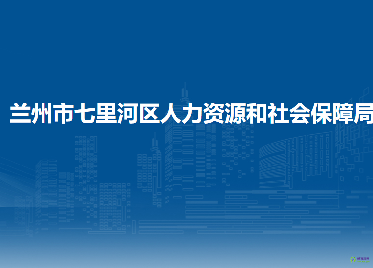 蘭州市七里河區(qū)人力資源和社會(huì)保障局