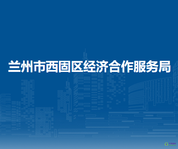 蘭州市西固區(qū)經(jīng)濟(jì)合作服務(wù)局