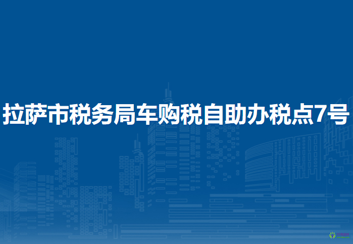拉薩市稅務(wù)局車購稅自助辦稅點(diǎn)7號