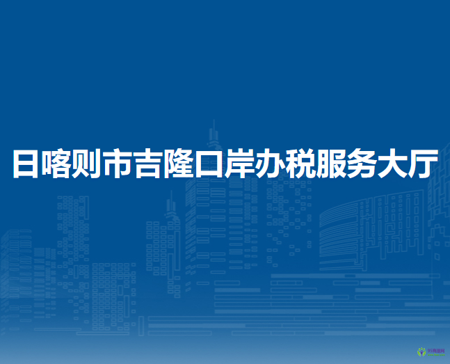 日喀則市吉隆口岸辦稅服務(wù)大廳