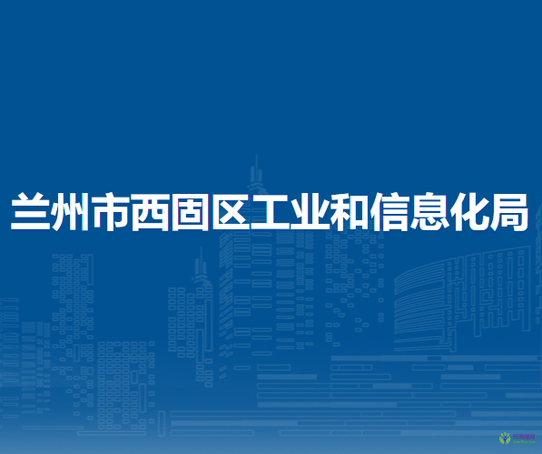 蘭州市西固區(qū)工業(yè)和信息化局