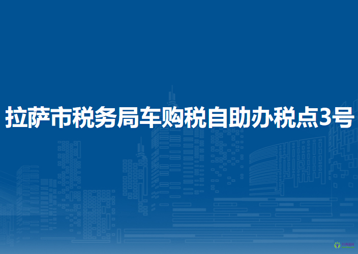 拉薩市稅務(wù)局車(chē)購(gòu)稅自助辦稅點(diǎn)3號(hào)