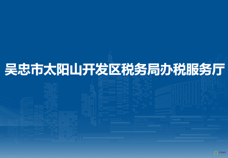 吳忠市太陽山開發(fā)區(qū)稅務(wù)局辦稅服務(wù)廳