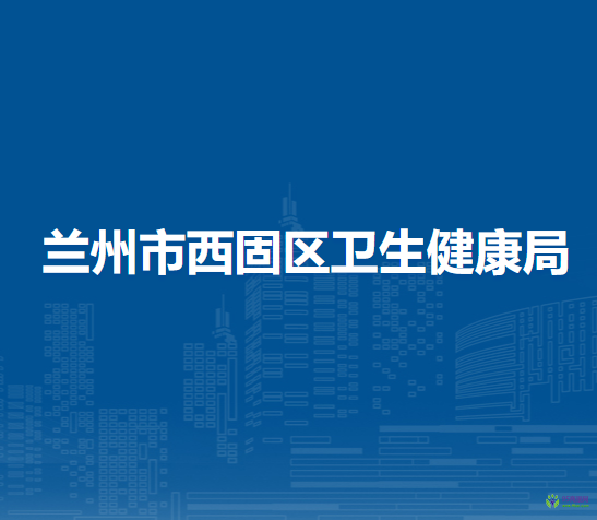 蘭州市西固區(qū)衛(wèi)生健康局