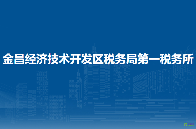 金昌經(jīng)濟技術(shù)開發(fā)區(qū)稅務(wù)局第一稅務(wù)所