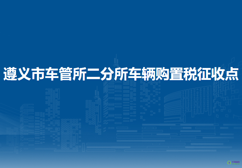 遵義市車(chē)管所二分所車(chē)輛購(gòu)置稅征收點(diǎn)