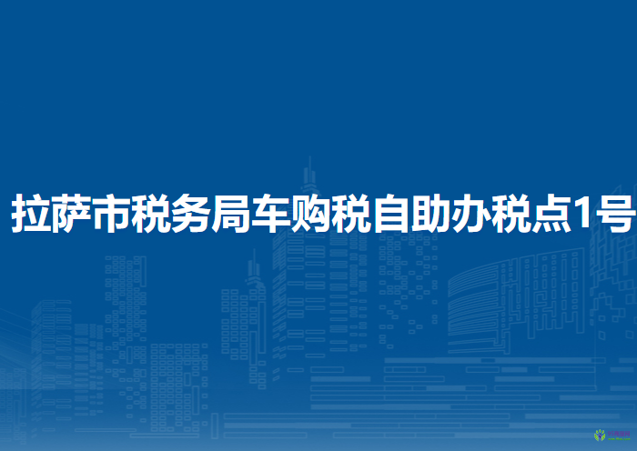 拉薩市稅務(wù)局車(chē)購(gòu)稅自助辦稅點(diǎn)1號(hào)