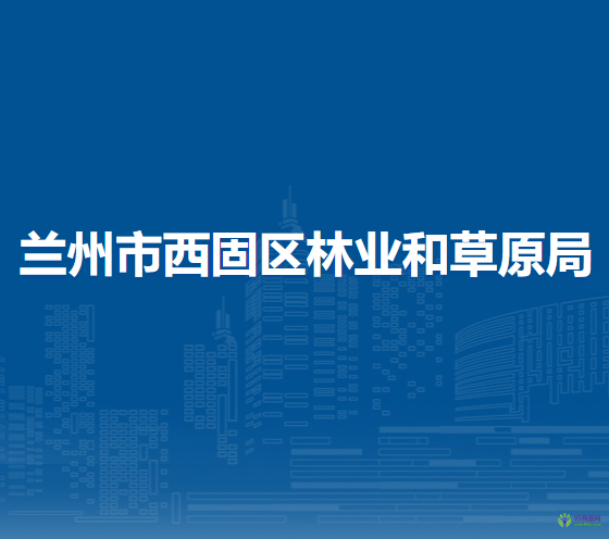 蘭州市西固區(qū)林業(yè)和草原局