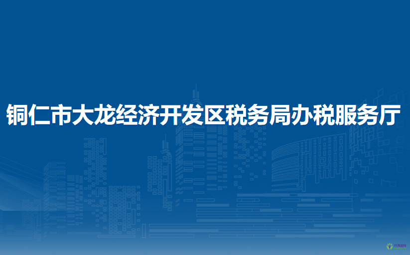 銅仁市大龍經(jīng)濟(jì)開發(fā)區(qū)稅務(wù)局辦稅服務(wù)廳
