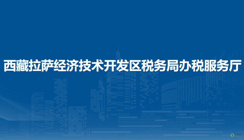 西藏拉薩經(jīng)濟技術(shù)開發(fā)區(qū)稅務(wù)局辦稅服務(wù)廳