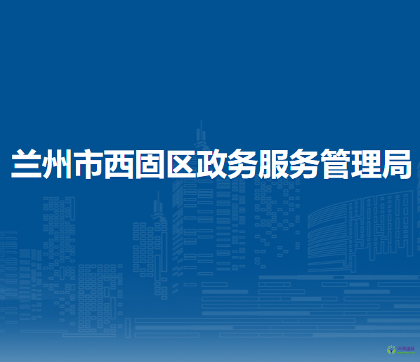 蘭州市西固區(qū)政務服務管理局