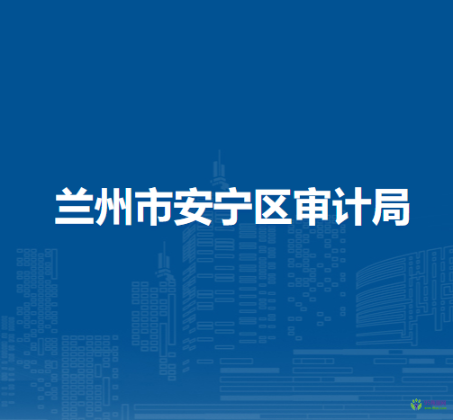 蘭州市安寧區(qū)審計(jì)局