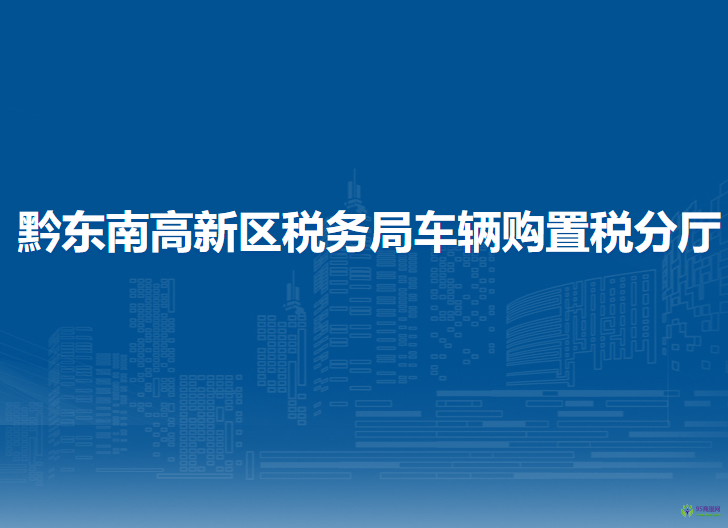 黔東南高新技術(shù)產(chǎn)業(yè)開發(fā)區(qū)稅務(wù)局車輛購置稅分廳