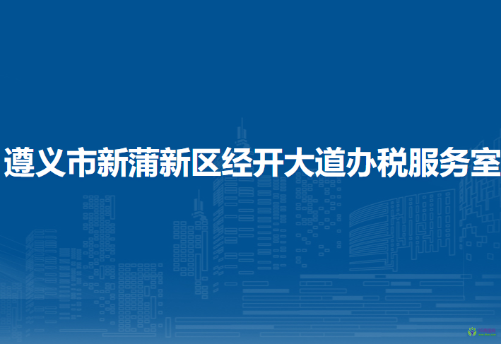 遵義市新蒲新區(qū)經(jīng)開大道辦稅服務(wù)室