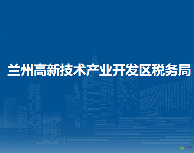 蘭州高新技術(shù)產(chǎn)業(yè)開發(fā)區(qū)稅務(wù)局