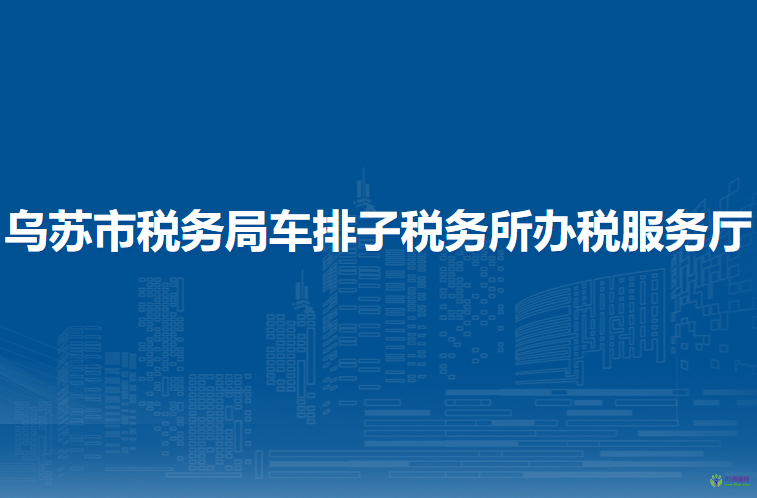 烏蘇市稅務(wù)局車排子稅務(wù)所辦稅服務(wù)廳