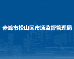 赤峰市松山區(qū)市場(chǎng)監(jiān)督管理局