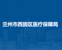 蘭州市西固區(qū)醫(yī)療保障局