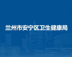 蘭州市安寧區(qū)衛(wèi)生健康局