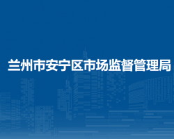 蘭州市安寧區(qū)市場監(jiān)督管理局