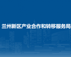 蘭州新區(qū)產(chǎn)業(yè)合作和轉(zhuǎn)移服