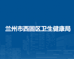 蘭州市西固區(qū)衛(wèi)生健康局