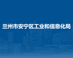 蘭州市安寧區(qū)工業(yè)和信息化