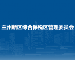 蘭州新區(qū)綜合保稅區(qū)管理委員會(huì)