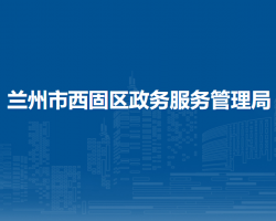 蘭州市西固區(qū)政務(wù)服務(wù)管理