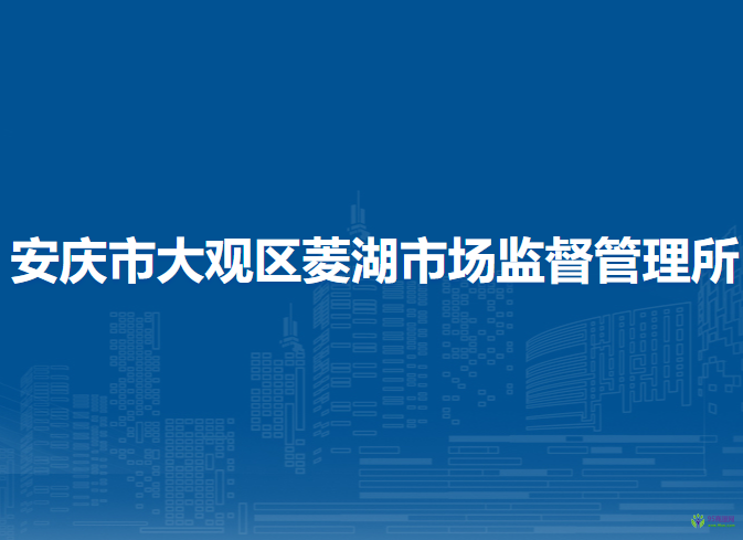 安慶市大觀區(qū)菱湖市場(chǎng)監(jiān)督管理所