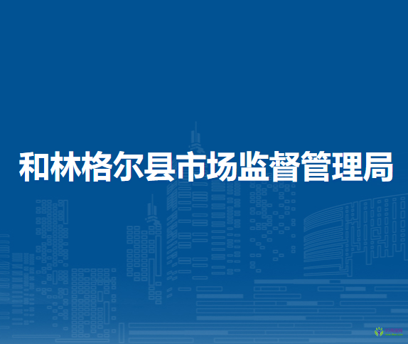 和林格爾縣市場(chǎng)監(jiān)督管理局