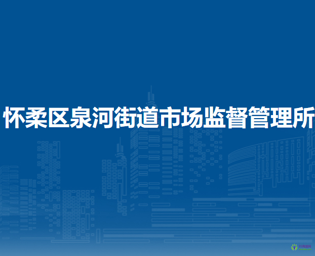 北京市懷柔區(qū)泉河街道市場監(jiān)督管理所