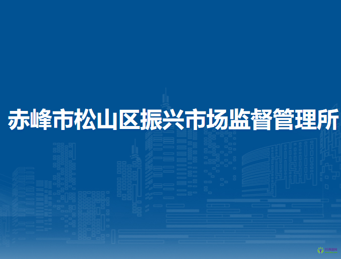 赤峰市松山區(qū)振興市場監(jiān)督管理所