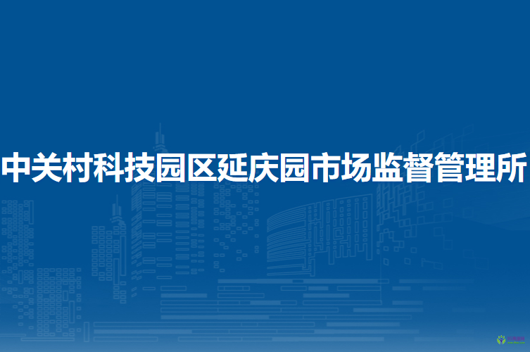 北京市延慶區(qū)中關(guān)村科技園區(qū)延慶園市場監(jiān)督管理所