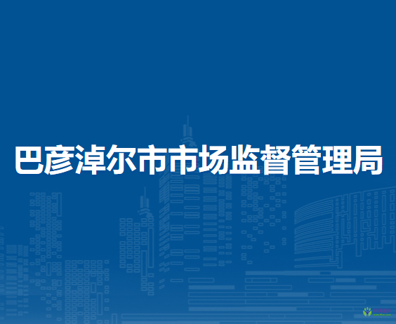 巴彥淖爾市市場(chǎng)監(jiān)督管理局