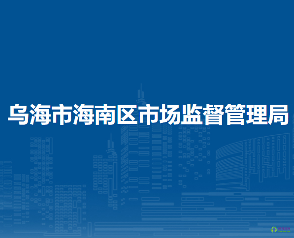烏海市海南區(qū)市場(chǎng)監(jiān)督管理局