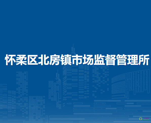 北京市懷柔區(qū)北房鎮(zhèn)市場監(jiān)督管理所