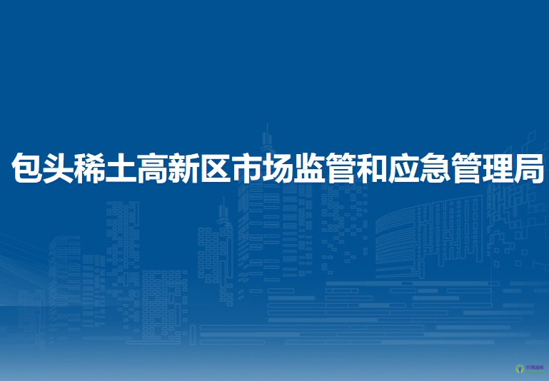 包頭稀土高新技術(shù)產(chǎn)業(yè)開(kāi)發(fā)區(qū)市場(chǎng)監(jiān)管和應(yīng)急管理局