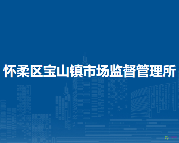 北京市懷柔區(qū)寶山鎮(zhèn)市場(chǎng)監(jiān)督管理所