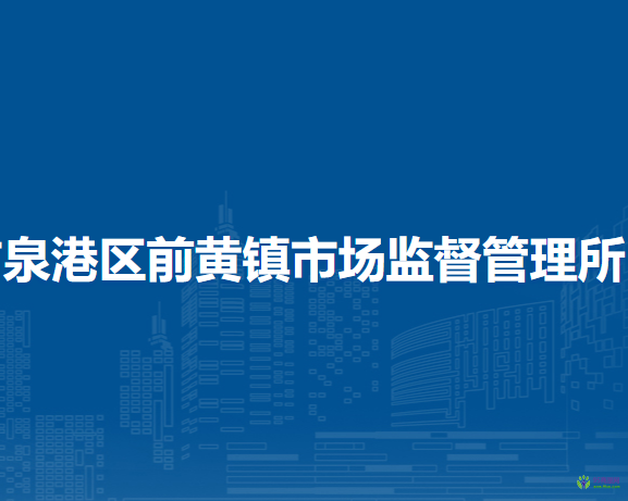 泉州市泉港區(qū)前黃鎮(zhèn)市場(chǎng)監(jiān)督管理所