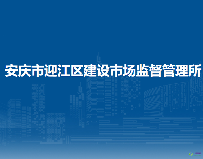 安慶市迎江區(qū)建設(shè)市場(chǎng)監(jiān)督管理所
