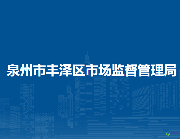 泉州市豐澤區(qū)市場(chǎng)監(jiān)督管理局