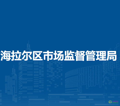 呼倫貝爾市海拉爾區(qū)市場(chǎng)監(jiān)督管理局