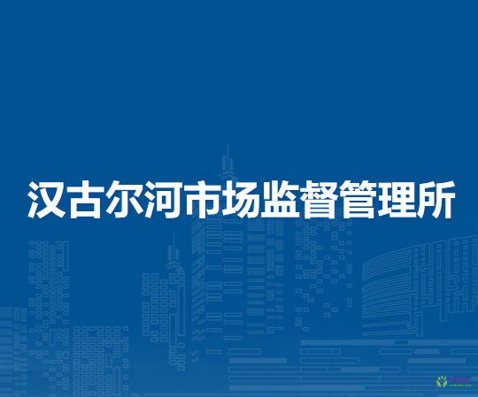 莫力達(dá)瓦達(dá)斡爾族自治旗漢古爾河市場監(jiān)督管理所