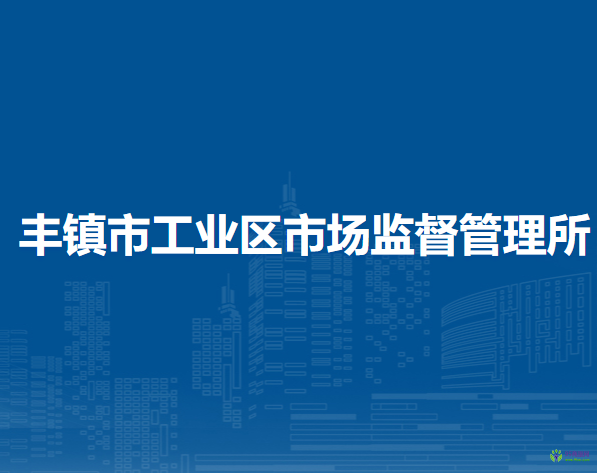 豐鎮(zhèn)市工業(yè)區(qū)市場(chǎng)監(jiān)督管理所