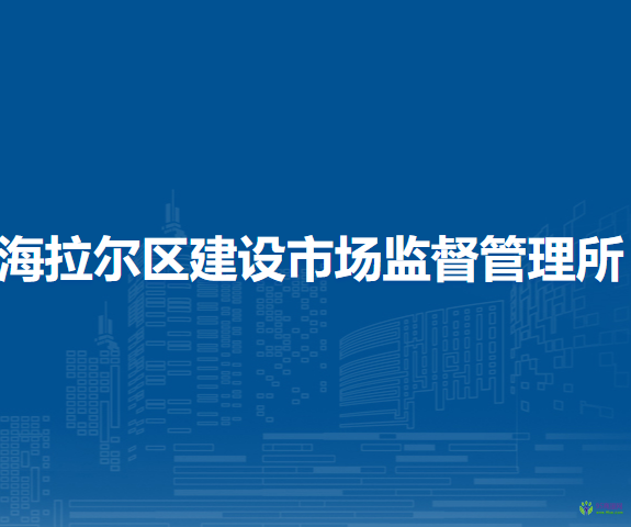 呼倫貝爾市海拉爾區(qū)建設(shè)市場(chǎng)監(jiān)督管理所
