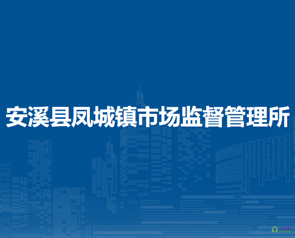 安溪縣鳳城鎮(zhèn)市場(chǎng)監(jiān)督管理所