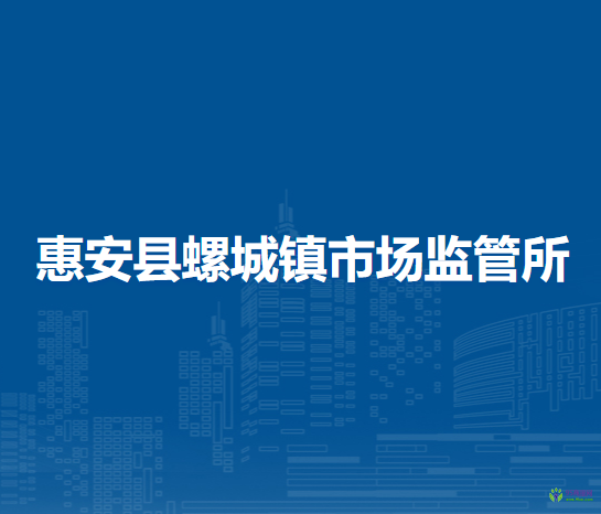 惠安縣螺城鎮(zhèn)市場監(jiān)督管理所