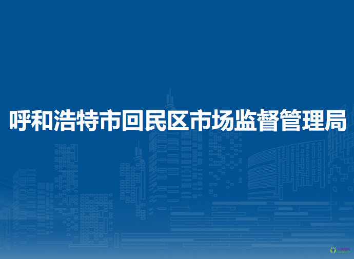呼和浩特市回民區(qū)市場(chǎng)監(jiān)督管理局