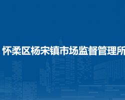 北京市懷柔區(qū)楊宋鎮(zhèn)市場(chǎng)監(jiān)督管理所